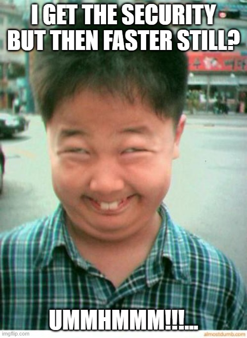 funny asian face | I GET THE SECURITY BUT THEN FASTER STILL? UMMHMMM!!!... | image tagged in funny asian face | made w/ Imgflip meme maker
