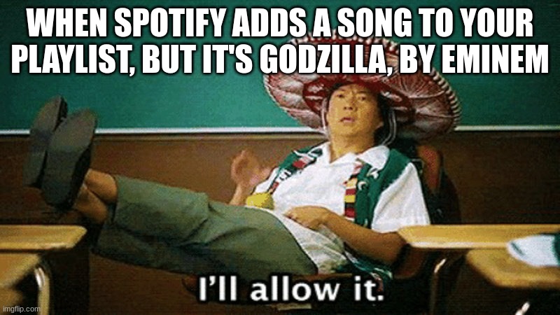 I'll Allow It... | WHEN SPOTIFY ADDS A SONG TO YOUR PLAYLIST, BUT IT'S GODZILLA, BY EMINEM | image tagged in ill allow it,eminem,song | made w/ Imgflip meme maker