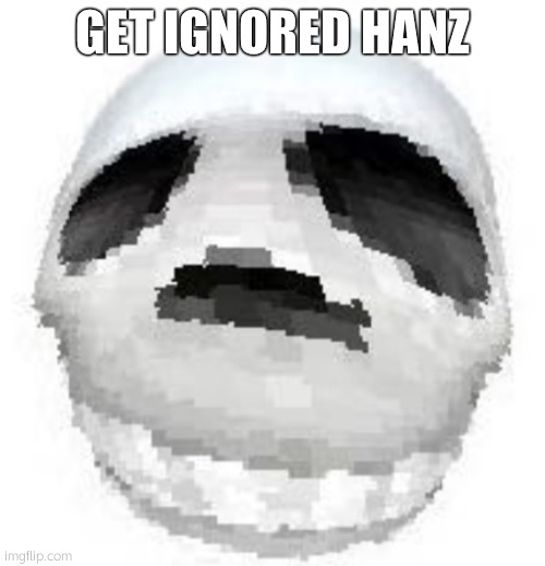 Skoll | GET IGNORED HANZ | image tagged in skoll | made w/ Imgflip meme maker