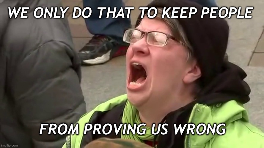 Screaming Libtard  | WE ONLY DO THAT TO KEEP PEOPLE FROM PROVING US WRONG | image tagged in screaming libtard | made w/ Imgflip meme maker
