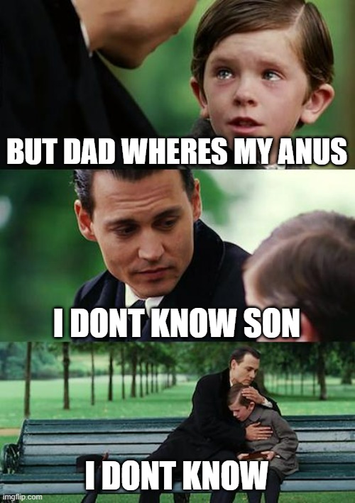 Finding Neverland | BUT DAD WHERES MY ANUS; I DONT KNOW SON; I DONT KNOW | image tagged in memes,finding neverland | made w/ Imgflip meme maker