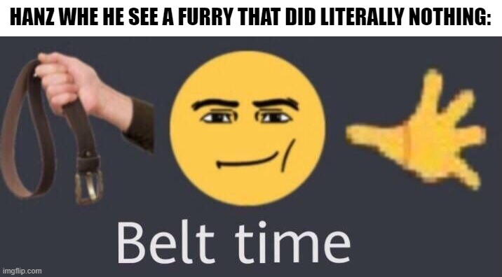 HANZ WHE HE SEE A FURRY THAT DID LITERALLY NOTHING: | image tagged in belt time | made w/ Imgflip meme maker