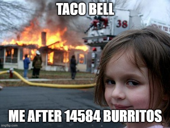 Disaster Girl | TACO BELL; ME AFTER 14584 BURRITOS | image tagged in memes,disaster girl | made w/ Imgflip meme maker