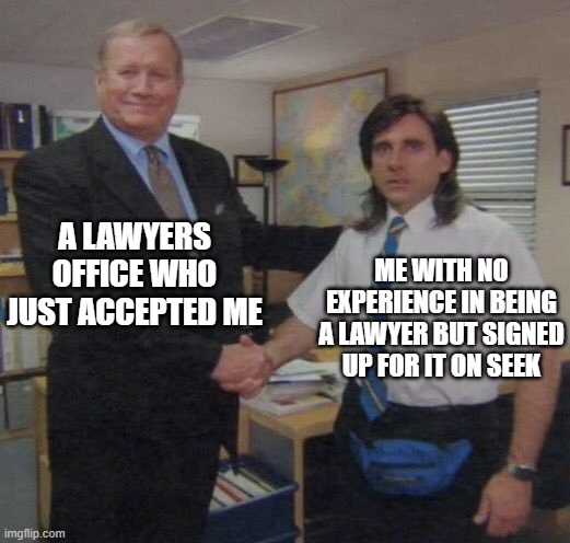 the office congratulations | A LAWYERS OFFICE WHO JUST ACCEPTED ME; ME WITH NO EXPERIENCE IN BEING A LAWYER BUT SIGNED UP FOR IT ON SEEK | image tagged in the office congratulations | made w/ Imgflip meme maker