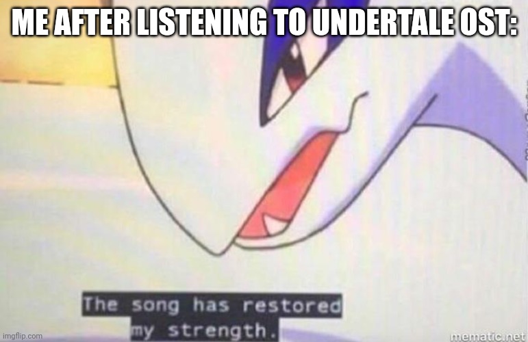 Saw this template, first thing that popped in to my head lmao | ME AFTER LISTENING TO UNDERTALE OST: | image tagged in this song has restored my strength,pokemon,undertale | made w/ Imgflip meme maker