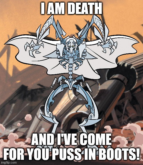 I AM DEATH; AND I'VE COME FOR YOU PUSS IN BOOTS! | made w/ Imgflip meme maker