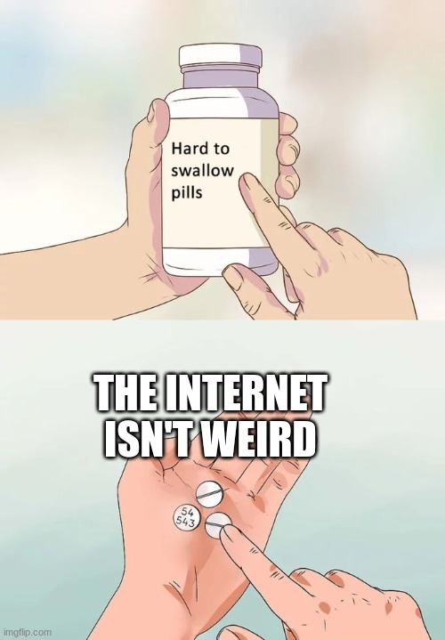 Hard To Swallow Pills Meme | THE INTERNET ISN'T WEIRD | image tagged in memes,hard to swallow pills | made w/ Imgflip meme maker