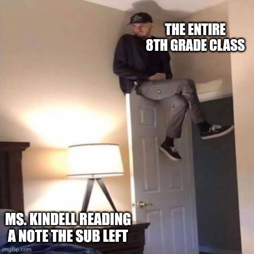 On the door | THE ENTIRE 8TH GRADE CLASS; MS. KINDELL READING A NOTE THE SUB LEFT | image tagged in on the door,funny memes | made w/ Imgflip meme maker