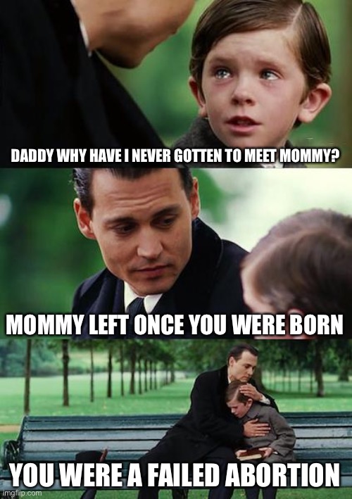 Abortnite | DADDY WHY HAVE I NEVER GOTTEN TO MEET MOMMY? MOMMY LEFT ONCE YOU WERE BORN; YOU WERE A FAILED ABORTION | image tagged in memes,finding neverland | made w/ Imgflip meme maker