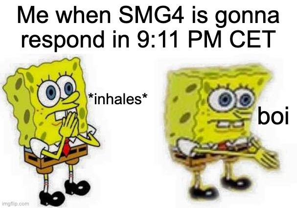 SMG4 be streamin for almost 5 days | Me when SMG4 is gonna respond in 9:11 PM CET; *inhales*; boi | image tagged in spongebob inhale boi | made w/ Imgflip meme maker