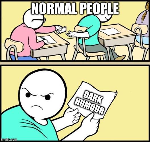 Note passing | NORMAL PEOPLE; DARK HUMOUR | image tagged in note passing | made w/ Imgflip meme maker