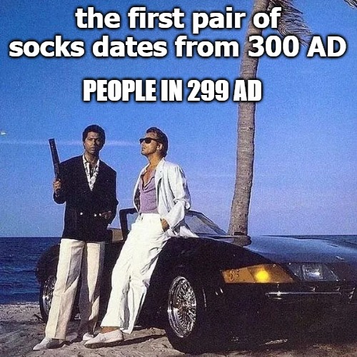 the first pair of socks dates from 300 AD; PEOPLE IN 299 AD | image tagged in soxs | made w/ Imgflip meme maker