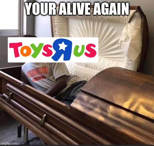 macy's has resurrected toys r us |  YOUR ALIVE AGAIN | image tagged in meme,coffin | made w/ Imgflip meme maker