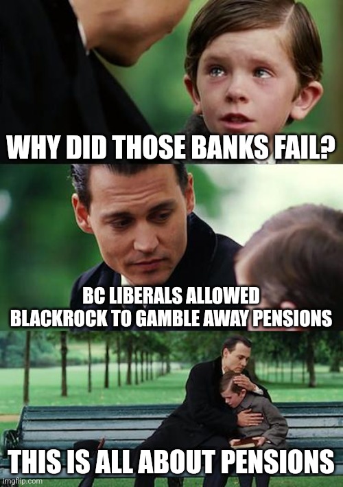 Finding Neverland | WHY DID THOSE BANKS FAIL? BC LIBERALS ALLOWED BLACKROCK TO GAMBLE AWAY PENSIONS; THIS IS ALL ABOUT PENSIONS | image tagged in memes,finding neverland | made w/ Imgflip meme maker