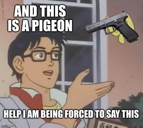 Is This A Pigeon Meme | AND THIS IS A PIGEON; HELP I AM BEING FORCED TO SAY THIS | image tagged in memes,is this a pigeon | made w/ Imgflip meme maker