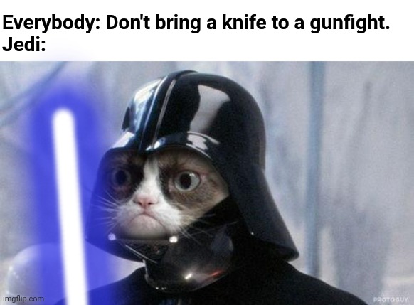 And yes, I know that light sabers are swords. | Everybody: Don't bring a knife to a gunfight.
Jedi: | image tagged in memes,grumpy cat star wars,star wars,light saber,gunfight,don't bring a knife to a gunfight | made w/ Imgflip meme maker