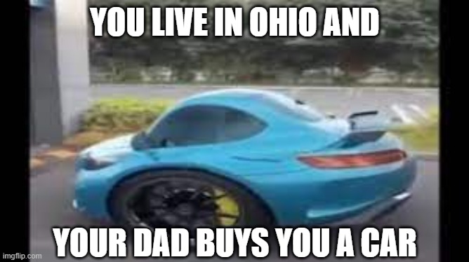 Ohian Car | YOU LIVE IN OHIO AND; YOUR DAD BUYS YOU A CAR | image tagged in memes,cool | made w/ Imgflip meme maker