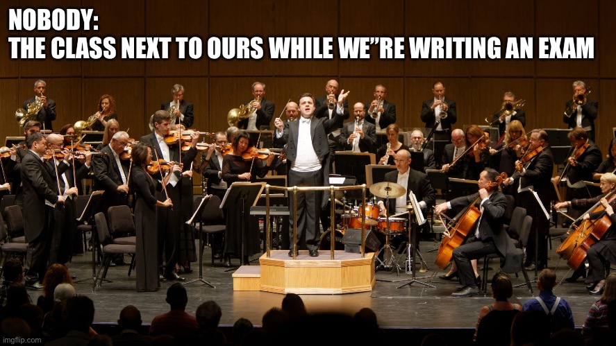 Orchestra during exam | NOBODY:
THE CLASS NEXT TO OURS WHILE WE”RE WRITING AN EXAM | image tagged in orchestra,school,exams | made w/ Imgflip meme maker