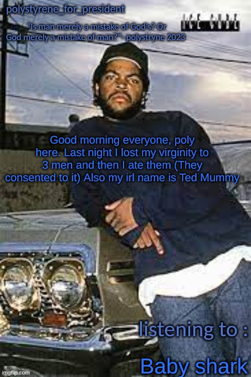 real | Good morning everyone, poly here. Last night I lost my virginity to 3 men and then I ate them (They consented to it) Also my irl name is Ted Mummy; Baby shark | image tagged in polys cool temp | made w/ Imgflip meme maker