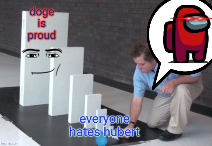 Domino Effect | doge is proud; everyone hates hubert | image tagged in domino effect | made w/ Imgflip meme maker