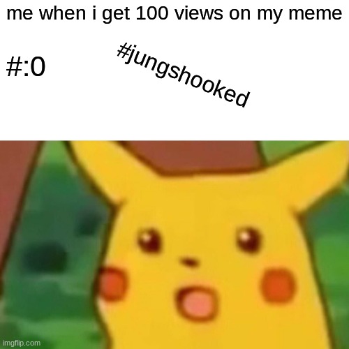 Surprised Pikachu Meme | me when i get 100 views on my meme; #:0; #jungshooked | image tagged in memes,surprised pikachu | made w/ Imgflip meme maker