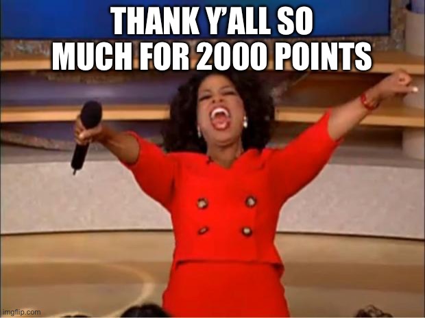 Oprah You Get A | THANK Y’ALL SO MUCH FOR 2000 POINTS | image tagged in memes,oprah you get a | made w/ Imgflip meme maker