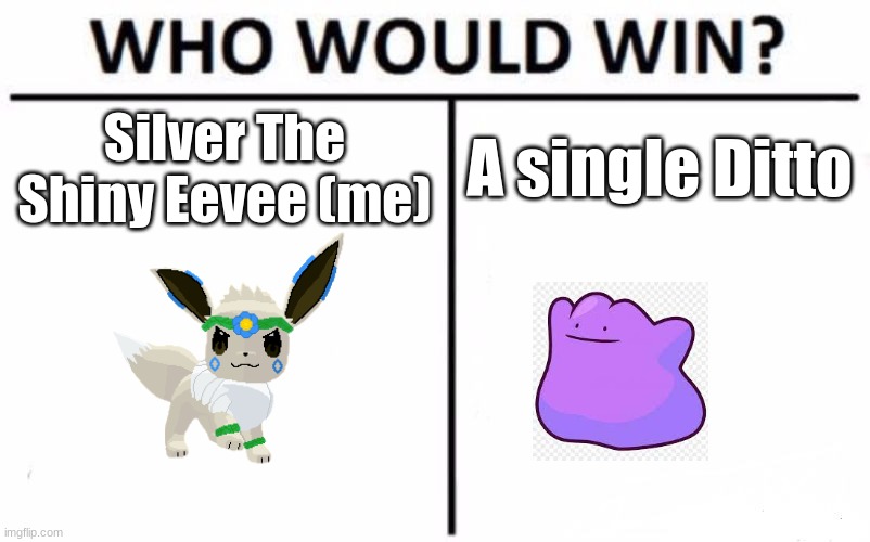 Honest Question for You All | Silver The Shiny Eevee (me); A single Ditto | image tagged in memes,who would win | made w/ Imgflip meme maker