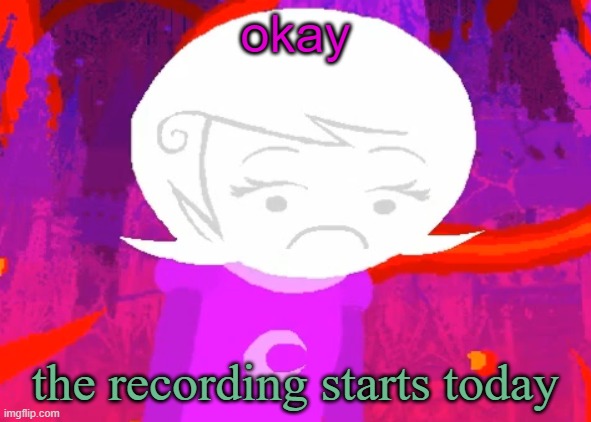 yay, ig | okay; the recording starts today | image tagged in roxy lalonde disappointed | made w/ Imgflip meme maker