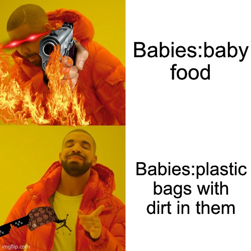 Drake Hotline Bling | Babies:baby food; Babies:plastic bags with dirt in them | image tagged in memes,drake hotline bling | made w/ Imgflip meme maker