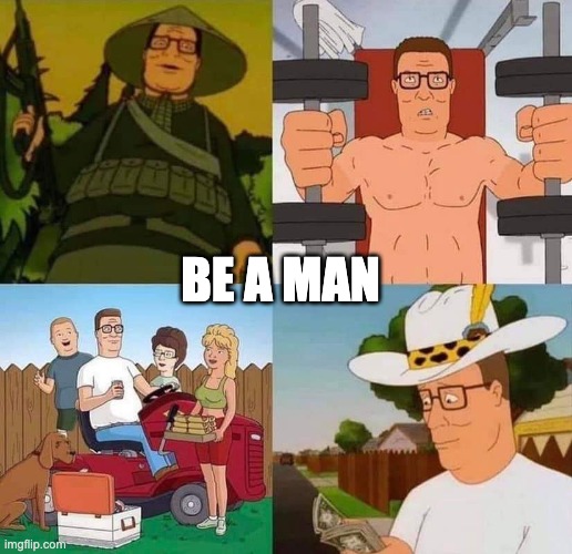 hank Hill | BE A MAN | image tagged in giga chad,gigachad | made w/ Imgflip meme maker