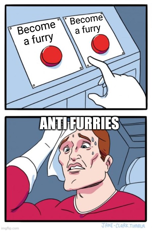 Two Buttons | Become a furry; Become a furry; ANTI FURRIES | image tagged in memes,two buttons | made w/ Imgflip meme maker