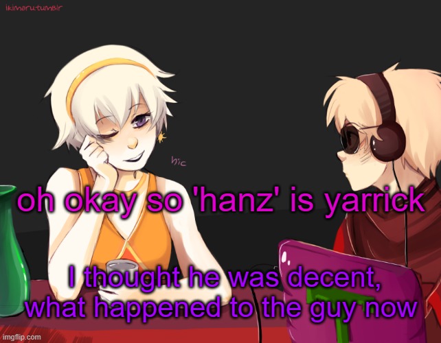 I need context | oh okay so 'hanz' is yarrick; I thought he was decent, what happened to the guy now | image tagged in rose lalonde being drunk | made w/ Imgflip meme maker