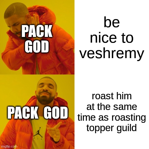 be nice to veshremy roast him at the same time as roasting topper guild PACK GOD PACK  GOD | image tagged in memes,drake hotline bling | made w/ Imgflip meme maker