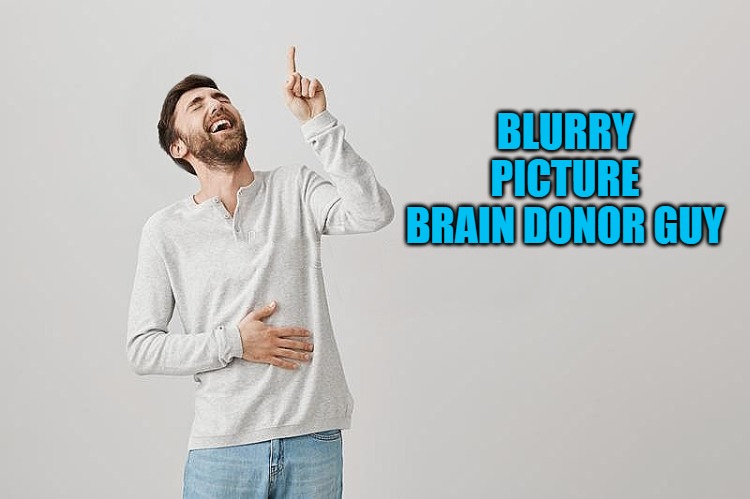 BLURRY PICTURE BRAIN DONOR GUY | image tagged in pointing up | made w/ Imgflip meme maker