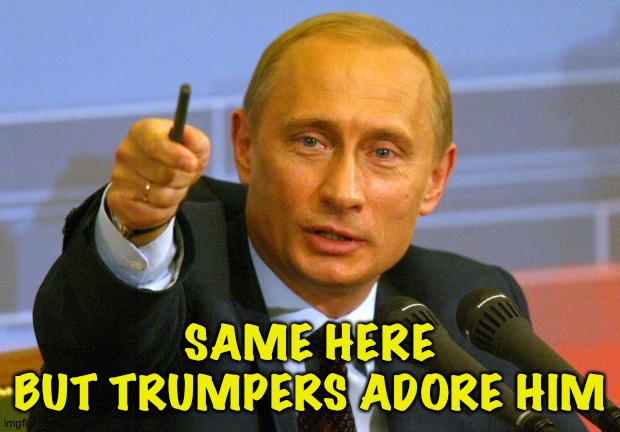 Good Guy Putin Meme | SAME HERE
BUT TRUMPERS ADORE HIM | image tagged in memes,good guy putin | made w/ Imgflip meme maker