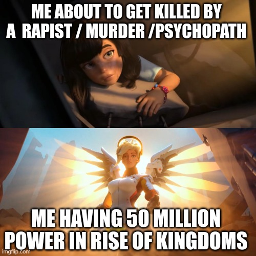 Overwatch Mercy Meme | ME ABOUT TO GET KILLED BY  A  RAPIST / MURDER /PSYCHOPATH; ME HAVING 50 MILLION POWER IN RISE OF KINGDOMS | image tagged in overwatch mercy meme | made w/ Imgflip meme maker