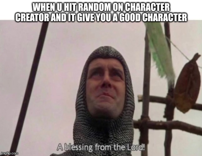 relatable? | WHEN U HIT RANDOM ON CHARACTER CREATOR AND IT GIVE YOU A GOOD CHARACTER | image tagged in a blessing from the lord | made w/ Imgflip meme maker