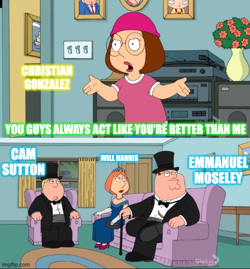 Meg Family Guy Better than me | CHRISTIAN GONZALEZ; YOU GUYS ALWAYS ACT LIKE YOU'RE BETTER THAN ME; CAM SUTTON; WILL HARRIS; EMMANUEL MOSELEY | image tagged in meg family guy better than me | made w/ Imgflip meme maker