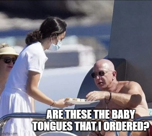 Mindset of a Billionaire | ARE THESE THE BABY TONGUES THAT I ORDERED? | image tagged in jeff bezos on his super yacht | made w/ Imgflip meme maker