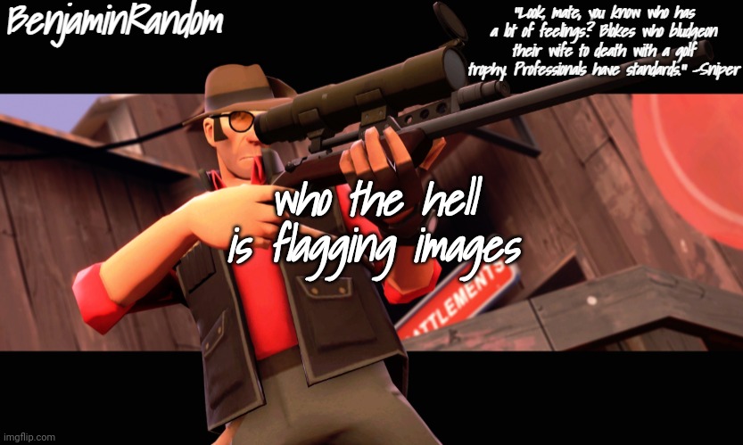benjamin's sniper temp | who the hell is flagging images | image tagged in benjamin's sniper temp | made w/ Imgflip meme maker