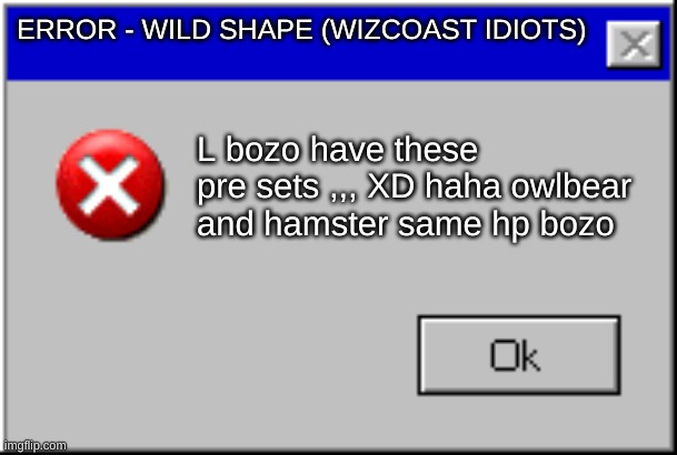 WIld shape | ERROR - WILD SHAPE (WIZCOAST IDIOTS); L bozo have these pre sets ,,, XD haha owlbear and hamster same hp bozo | image tagged in windows error message | made w/ Imgflip meme maker