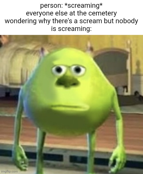 Mike Wazowski Face Swap | person: *screaming*
everyone else at the cemetery
wondering why there's a scream but nobody
is screaming: | image tagged in mike wazowski face swap | made w/ Imgflip meme maker