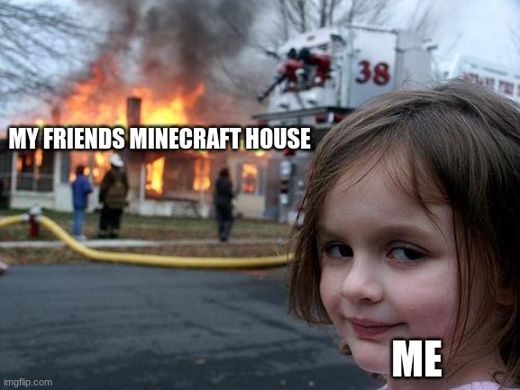 Disaster Girl Meme | MY FRIENDS MINECRAFT HOUSE; ME | image tagged in memes,disaster girl | made w/ Imgflip meme maker
