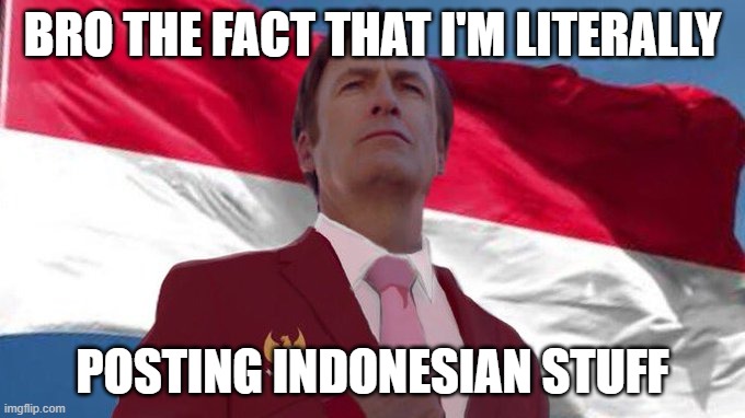 INDONESIA MENTIONED!!!!!! | BRO THE FACT THAT I'M LITERALLY; POSTING INDONESIAN STUFF | image tagged in indonesia mentioned | made w/ Imgflip meme maker