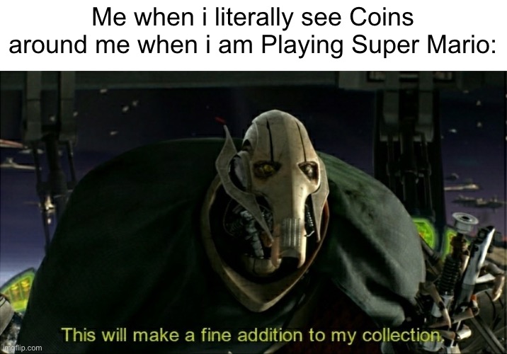 Gotta collect all off those coins | Me when i literally see Coins around me when i am Playing Super Mario: | image tagged in this will make a fine addition to my collection,gaming,memes,funny | made w/ Imgflip meme maker