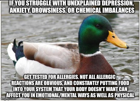 Actual Advice Mallard | IF YOU STRUGGLE WITH UNEXPLAINED DEPRESSION, ANXIETY, DROWSINESS, OR CHEMICAL IMBALANCES GET TESTED FOR ALLERGIES. NOT ALL ALLERGIC REACTION | image tagged in memes,actual advice mallard,AdviceAnimals | made w/ Imgflip meme maker