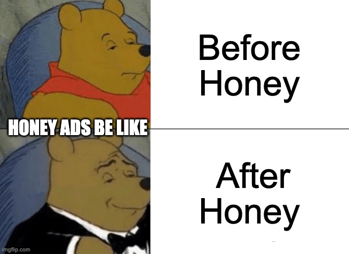 Tuxedo Winnie The Pooh | Before Honey; HONEY ADS BE LIKE; After Honey | image tagged in memes,tuxedo winnie the pooh | made w/ Imgflip meme maker