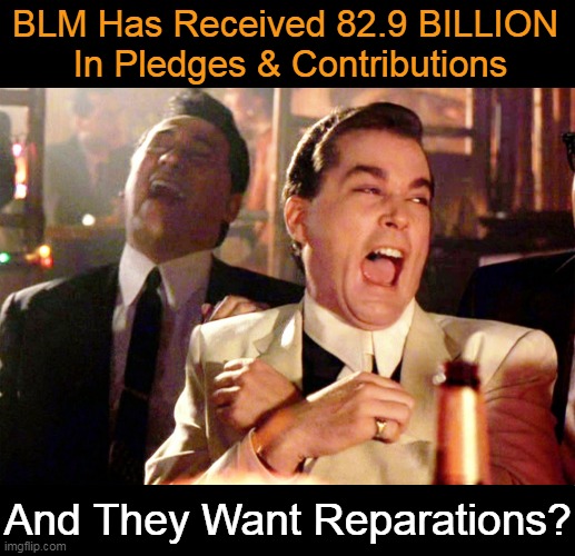 When is enough ever going to be enough? | BLM Has Received 82.9 BILLION 
In Pledges & Contributions; And They Want Reparations? | image tagged in politics,black lives matter,reparations,political humor,blm,donations | made w/ Imgflip meme maker
