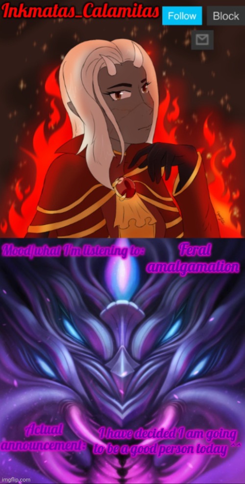 ^^ | Feral amalgamation; I have decided I am going to be a good person today ^^ | image tagged in inkmatas_calamitas calamity endgame announcement template | made w/ Imgflip meme maker