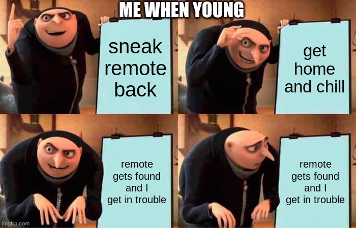 i thought the plan would be better | ME WHEN YOUNG; sneak remote back; get home and chill; remote gets found and I get in trouble; remote gets found and I get in trouble | image tagged in memes,gru's plan | made w/ Imgflip meme maker